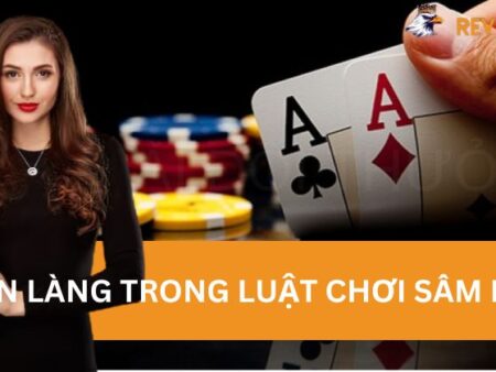 Hiểu Rõ Về Xin Làng Trong Luật Chơi Sâm Lốc