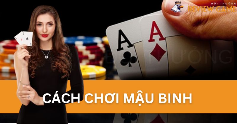 Tổng quan về cách chơi Mậu Binh